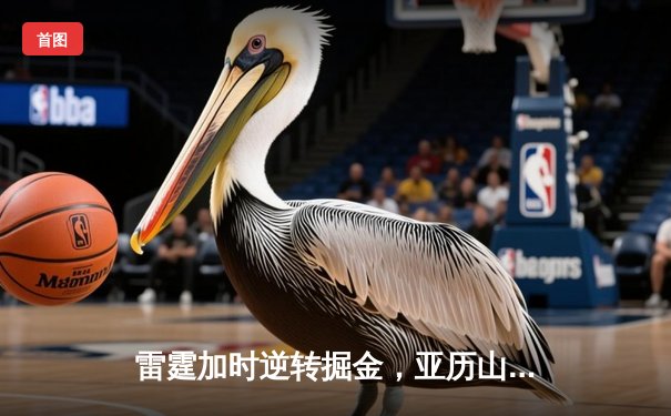 雷霆加时逆转掘金，亚历山大39分创赛季新高，约基奇空砍三双