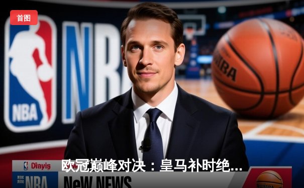 欧冠巅峰对决：皇马补时绝杀3-2拜仁，贝林厄姆传射建功