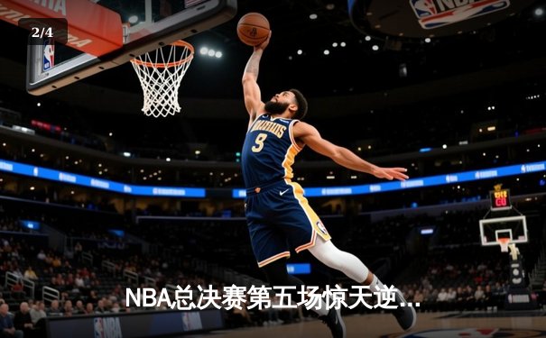 NBA总决赛第五场惊天逆转：凯尔特人连扳三局夺赛点，塔图姆狂砍44分创纪录 - 2