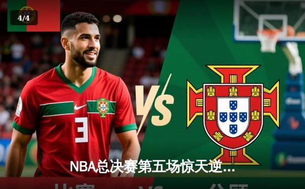 NBA总决赛第五场惊天逆转：凯尔特人连扳三局夺赛点，塔图姆狂砍44分创纪录 - 4