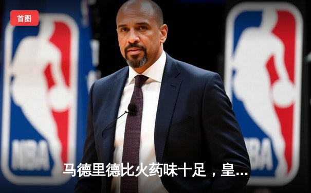 马德里德比火药味十足，皇马2-1险胜马竞，提前锁定西甲冠军