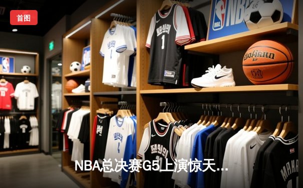 NBA总决赛G5上演惊天逆转 独行侠加时险胜凯尔特人扳回一城
