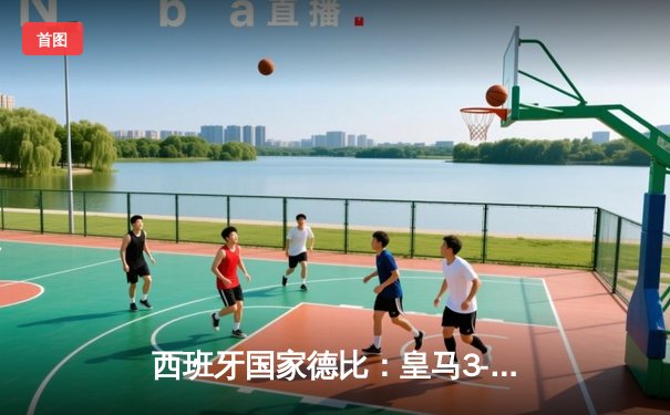 西班牙国家德比：皇马3-1逆转巴萨，贝林厄姆双响主宰世纪大战