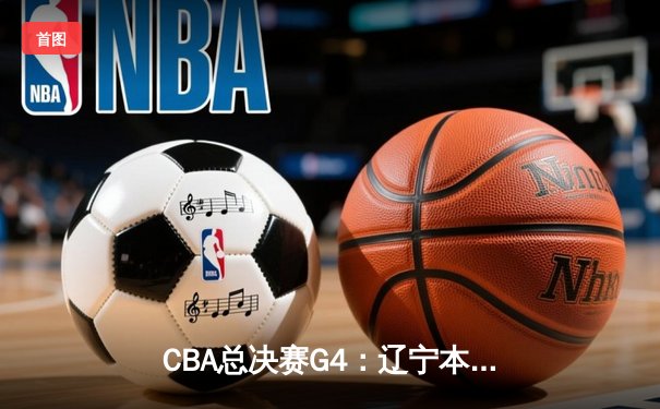 CBA总决赛G4：辽宁本钢逆转浙江广厦勇夺总冠军 赵继伟荣膺FMVP