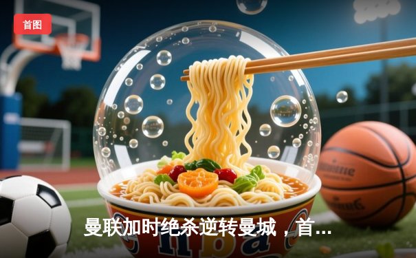 曼联加时绝杀逆转曼城，首次卫冕足总杯冠军