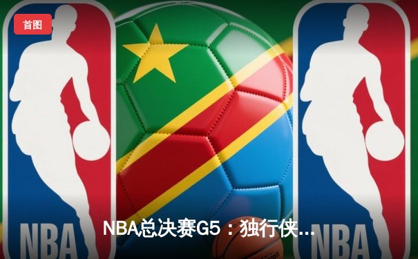 NBA总决赛G5：独行侠绝地反击险胜凯尔特人，东契奇三双捍卫主场