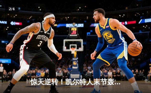 惊天逆转！凯尔特人末节轰28-2攻击波 双探花合砍62分擒勇士 - 2