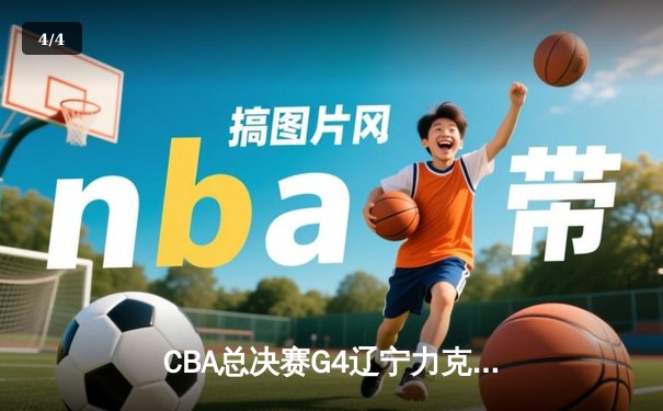 CBA总决赛G4辽宁力克新疆夺赛点，弗格34分赵继伟关键抢断锁定胜局 - 4