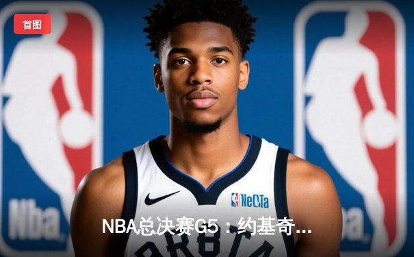 NBA总决赛G5：约基奇32+21+10超级三双 掘金险胜热火夺赛点
