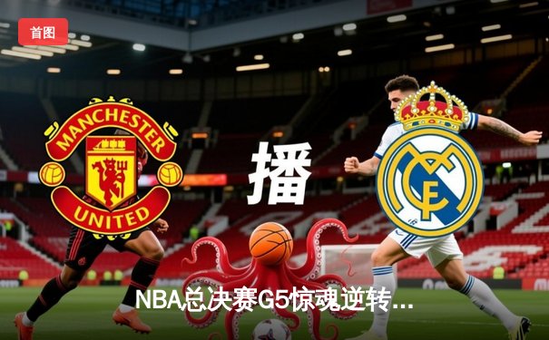 NBA总决赛G5惊魂逆转：凯尔特人绝地反击，塔图姆狂砍41分扳回一城