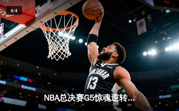 NBA总决赛G5惊魂逆转：凯尔特人绝地反击，塔图姆狂砍41分扳回一城 - 4