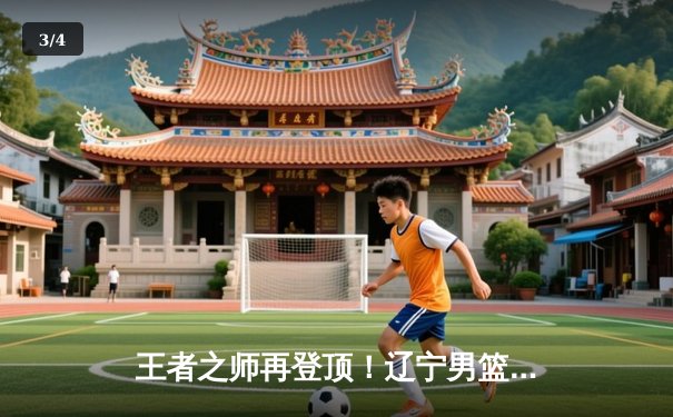 王者之师再登顶！辽宁男篮加时鏖战击败新疆，斩获队史第四座CBA总冠军 - 3