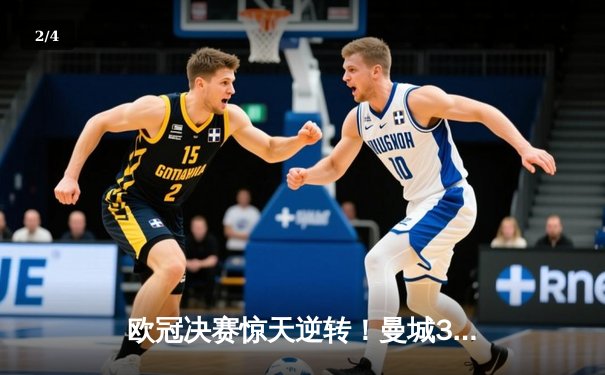 欧冠决赛惊天逆转！曼城3-2绝杀拜仁，哈兰德双响封王 - 2