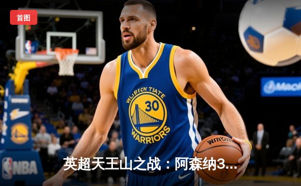 英超天王山之战：阿森纳3:1力克利物浦，萨卡传射闪耀全场