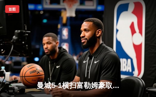 曼城5-1横扫富勒姆豪取八连胜，哈兰德戴帽领跑射手榜