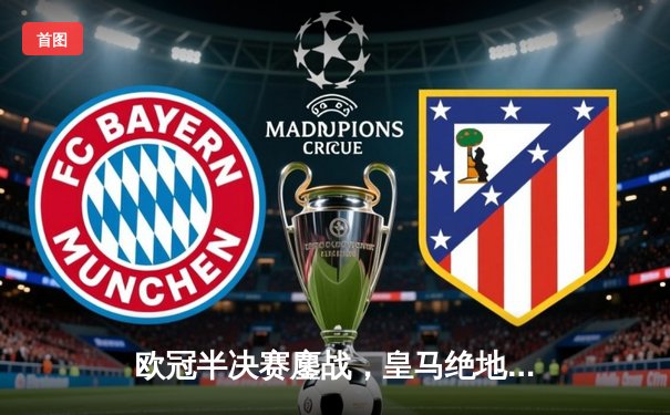 欧冠半决赛鏖战，皇马绝地反击2-1逆转拜仁，本泽马加时赛双响定乾坤