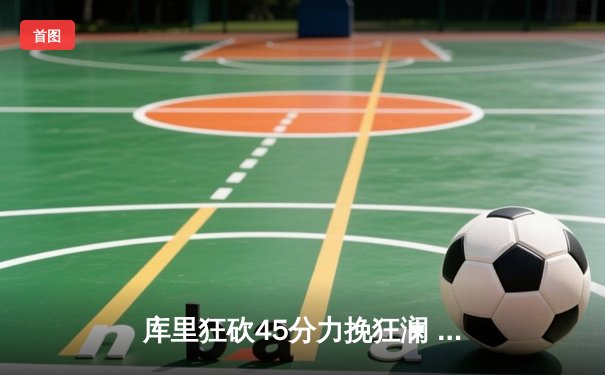 库里狂砍45分力挽狂澜 勇士加时险胜凯尔特人扳平总比分