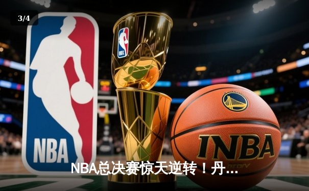 NBA总决赛惊天逆转！丹佛掘金抢七险胜波士顿凯尔特人夺队史首冠 - 3