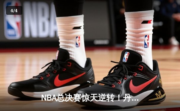 NBA总决赛惊天逆转！丹佛掘金抢七险胜波士顿凯尔特人夺队史首冠 - 4