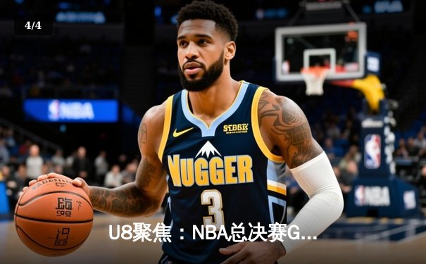 U8聚焦：NBA总决赛G7巅峰对决，丹佛掘金加时险胜凯尔特人卫冕成功 - 4