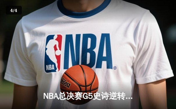 NBA总决赛G5史诗逆转！独行侠绝境重生力克凯尔特人 - 4