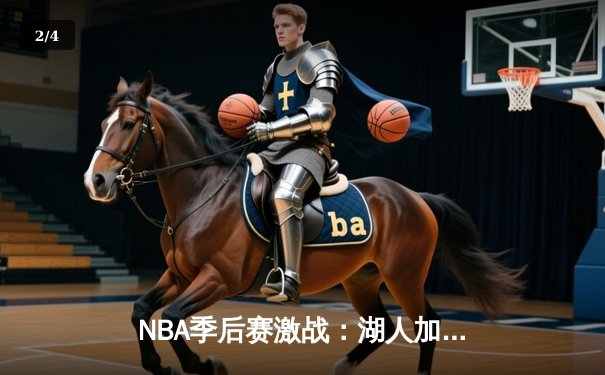 NBA季后赛激战：湖人加时险胜勇士，詹姆斯40+三双创历史 - 2