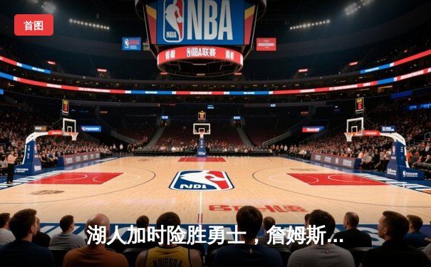 湖人加时险胜勇士，詹姆斯三双导演惊天逆转