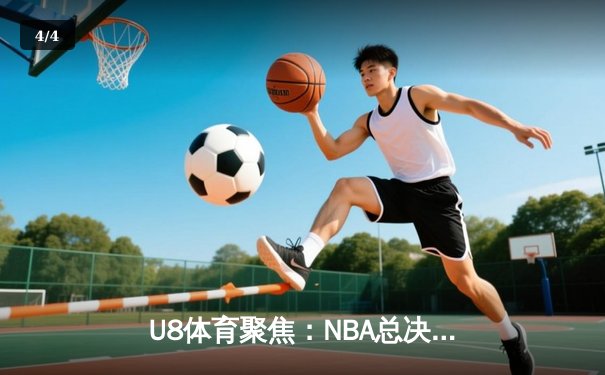 U8体育聚焦：NBA总决赛G5惊天逆转，凯尔特人加时险胜勇士夺赛点 - 4