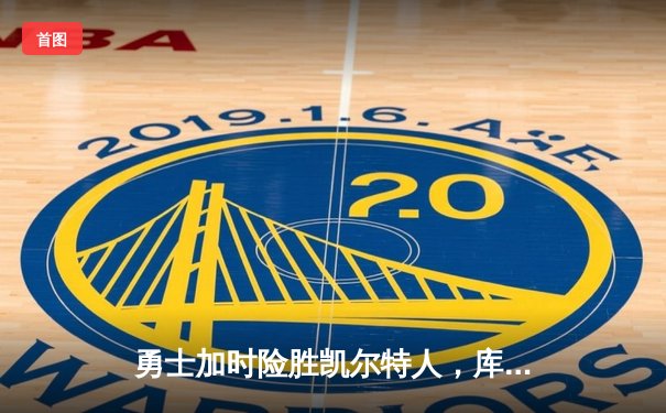 勇士加时险胜凯尔特人，库里狂砍43分上演三分雨