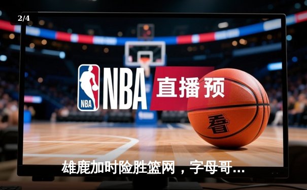 雄鹿加时险胜篮网，字母哥44分主宰关键时刻 - 2