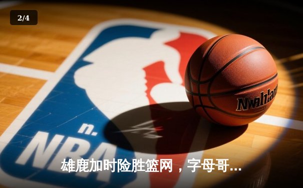 雄鹿加时险胜篮网，字母哥44分主宰关键时刻 - 2