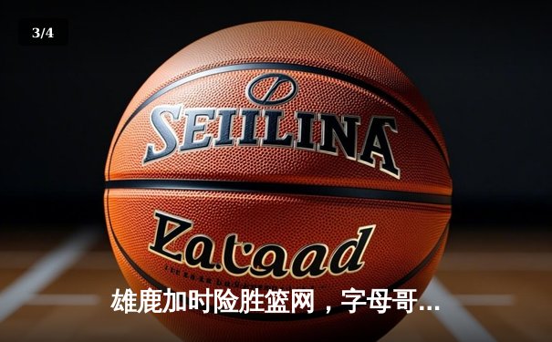 雄鹿加时险胜篮网，字母哥44分主宰关键时刻 - 3