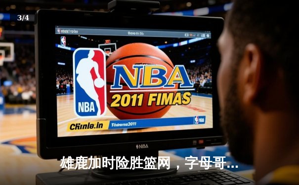 雄鹿加时险胜篮网，字母哥44分主宰关键时刻 - 3