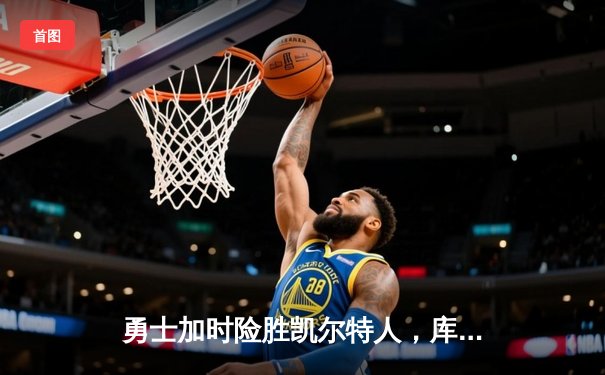 勇士加时险胜凯尔特人，库里狂砍43分率队完成20分惊天逆转