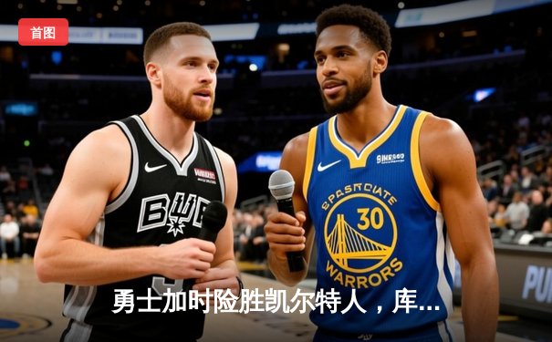 勇士加时险胜凯尔特人，库里狂砍43分率队捍卫主场