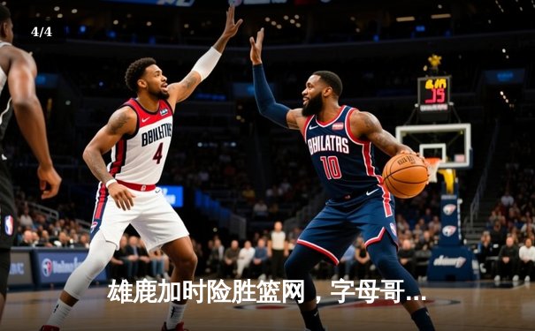 雄鹿加时险胜篮网，字母哥44分主宰关键时刻 - 4