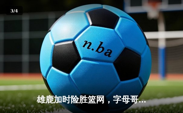 雄鹿加时险胜篮网，字母哥44分主宰关键时刻 - 3