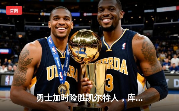 勇士加时险胜凯尔特人，库里狂砍43分率队完成20分惊天逆转