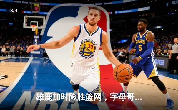 雄鹿加时险胜篮网，字母哥44分主宰关键时刻 - 3