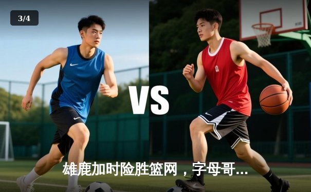 雄鹿加时险胜篮网，字母哥44分主宰关键时刻 - 3