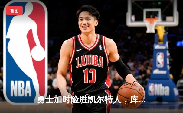 勇士加时险胜凯尔特人，库里43分创总决赛三分新纪录