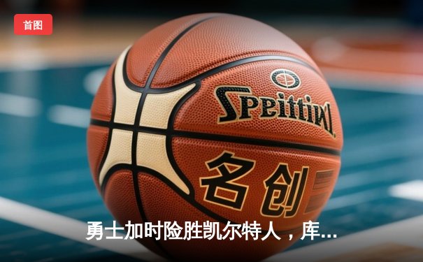 勇士加时险胜凯尔特人，库里狂砍43分率队捍卫主场