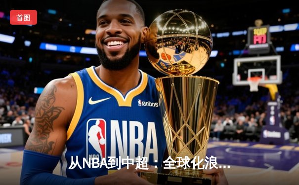 从NBA到中超：全球化浪潮下职业体育的机遇与挑战