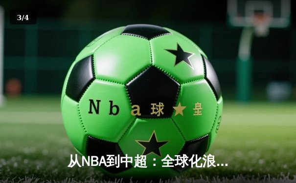 从NBA到中超：全球化浪潮下职业体育的机遇与挑战 - 3
