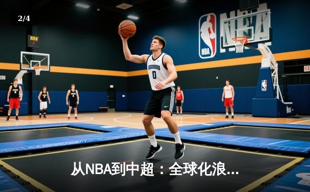 从NBA到中超：全球化浪潮下职业体育的机遇与挑战 - 2