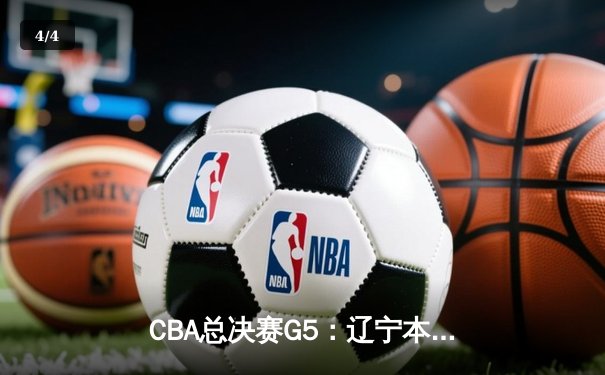 CBA总决赛G5：辽宁本钢加时险胜广东宏远 成功卫冕总冠军 - 4
