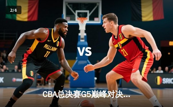 CBA总决赛G5巅峰对决：辽宁本钢加时险胜广东宏远完成三连冠伟业 - 2