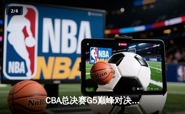 CBA总决赛G5巅峰对决：辽宁本钢加时险胜广东宏远完成三连冠伟业 - 2