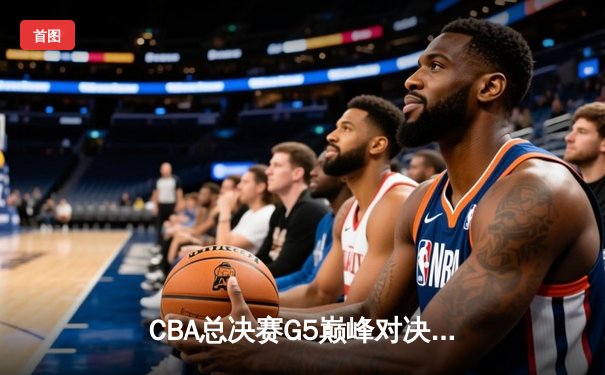 CBA总决赛G5巅峰对决：辽宁本钢加时险胜广东宏远 赵继伟三分绝平张镇麟制胜封盖