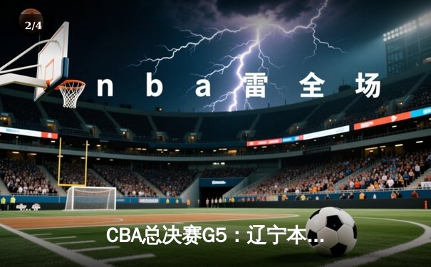 CBA总决赛G5：辽宁本钢加时险胜广东宏远 赵继伟33分加冕FMVP - 2